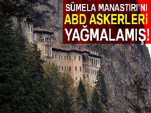 Sümela Manastırı’nı ABD askerleri yağmalamış