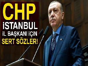 Cumhurbaşkanı Erdoğan'dan CHP İstanbul İl Başkanı için sert sözler!