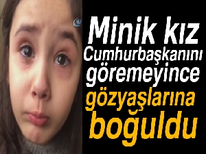 Minik kız, Cumhurbaşkanını göremeyince gözyaşına boğuldu