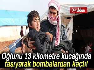 Oğlunu 13 kilometre kucağında taşıyarak bombalardan kaçtı