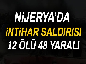 Nijerya’da intihar saldırısı: 12 ölü, 48 yaralı