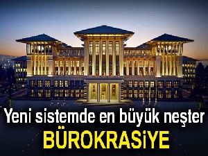 Yeni sistemde en büyük neşter bürokrasiye