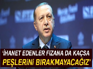 Cumhurbaşkanı Erdoğan: 'İhanet edenler fizana da kaçsa peşlerini bırakmayacağız'