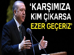 Cumhurbaşkanı Erdoğan: Karşımıza kim çıkarsa ezer geçeriz
