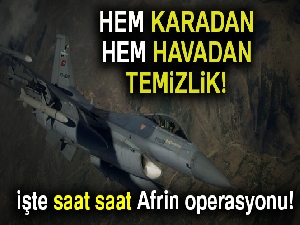Hem karadan hem havadan temizlik | İşte saat saat Afrin operasyonu