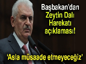 Başbakan Binali Yıldırım: 'Güney sınırlarımızda bir terör kuşağının oluşmasına asla müsaade etmeyeceğiz'