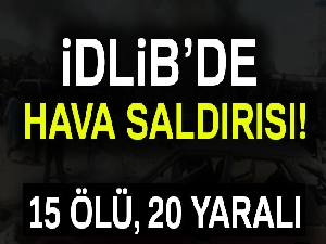 İdlib'de hava saldırısı: 15 ölü, 20 yaralı