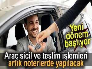Araç sicil ve teslim işlemleri artık noterlerde yapılacak