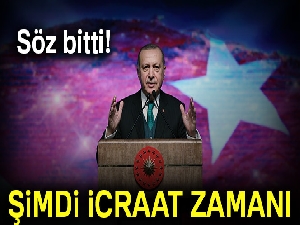 Söz bitti şimdi icraat zamanı
