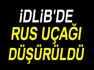 İdlib'de Rus savaş uçağı düşürüldü