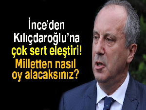 İnce’den Kılıçdaroğlu’na sert eleştiriler