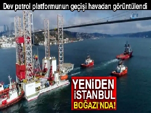 Dev petrol platformunun Boğaz'dan geçişi havadan görüntülendi