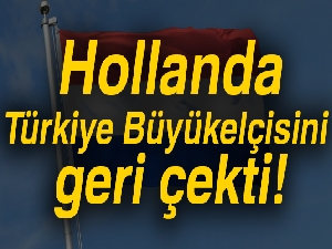 Hollanda, Türkiye Büyükelçisini geri çekti!