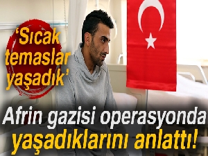 Afrin gazisi yaşadıklarını anlattı