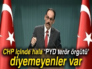 Kalın: 'CHP içinde hala ‘PYD terör örgütü’ diyemeyenler var'