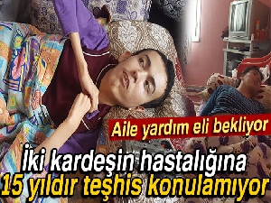 İki kardeşin hastalığına 15 yıldır teşhis konulamıyor