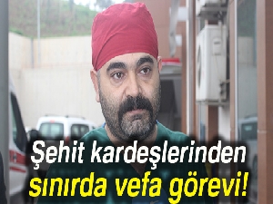Şehit kardeşlerinden sınırda vefa görevi