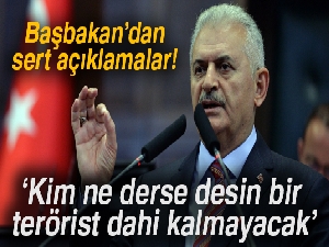 Başbakan Yıldırım: 'Kim ne derse desin bir terörist dahi kalmayacak'