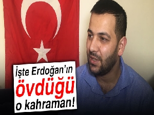 İşte Erdoğan’ın övdüğü o kahraman