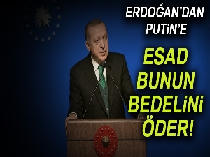 Erdoğan: Esad bunun bedelini öder