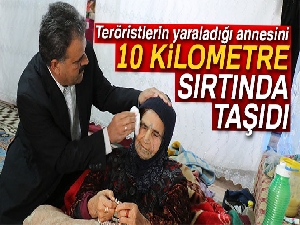 Teröristlerin yaraladığı annesini 10 kilometre sırtında taşıdı
