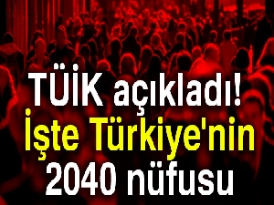 Türkiye nüfusu 2040 yılında 100 milyona ulaşacak
