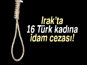 Irak’ta 16 Türk kadına idam cezası