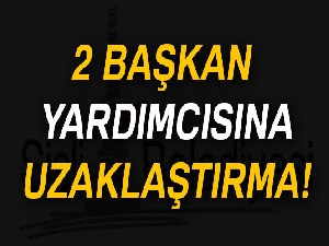Hayri İnönü'nün 2 yardımcısı görevden uzaklaştırıldı