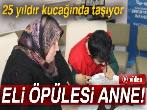Engelli oğlunu 25 yıldır kucağında taşıyan eli öpülesi anne