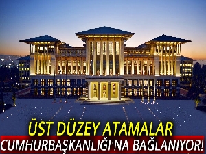 Üst düzey atamalar Cumhurbaşkanlığı'na bağlanıyor