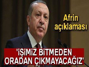 Cumhurbaşkanı Erdoğan, 'İşimiz bitmeden oradan çıkmayacağız'