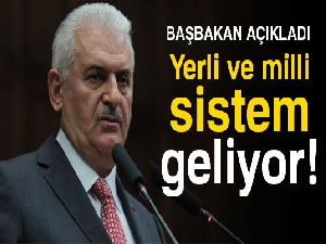Başbakan Yıldırım açıkladı: Yerli ve milli sistem geliyor