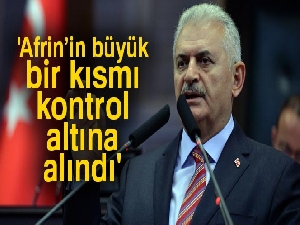 Başbakan Yıldırım: 'Afrin’in büyük bir kısmı kontrol altına alındı'