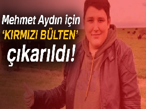 Mehmet Aydın için kırmızı bülten çıkarıldı!
