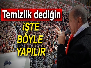Erdoğan: Temizlik dediğin işte böyle yapılır