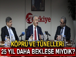 'Köprü ve tünelleri 25 yıl daha beklese miydik?'