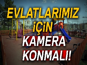 'Evlatlarımız için kamera konmalı'
