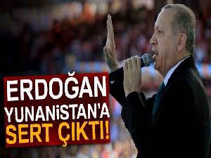 Erdoğan Yunanistan’a sert çıktı