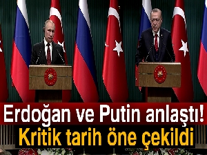 Erdoğan ve Putin anlaştı! Kritik tarih öne çekildi