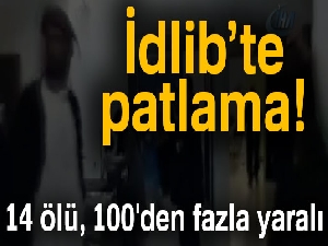 İdlib’te patlama: 14 ölü, 100'den fazla yaralı