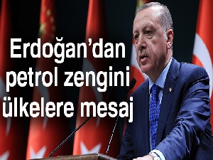 Cumhurbaşkanı Erdoğan’dan petrol zengini ülkelere mesaj
