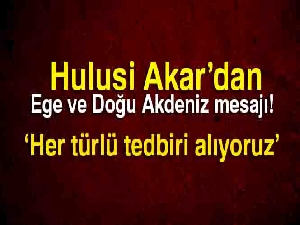 Genelkurmay Başkanı Orgeneral Hulusi Akar: EGE ve Akdeniz'de Oldu bittiye izin yok