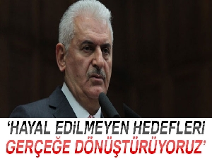 Başbakan Binali Yıldırım: 'Hayal edilemeyen hedefleri birer birer gerçeğe dönüştürüyoruz'