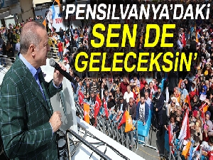 Cumhurbaşkanı Erdoğan: 'Pensilvanyadaki sen de geleceksin'