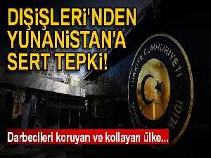 Dışişleri'nden Yunanistan'a sert tepki: Darbecileri koruyan ve kollayan ülke...