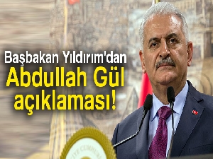Başbakan Yıldırım'dan Abdullah Gül açıklaması
