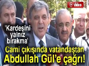 Cami çıkışında bir vatandaş Gül'e 'Kardeşini yalnız bırakma' diye bağırdı