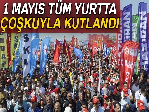 1 Mayıs tüm yurtta kutlandı