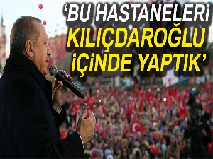 Cumhurbaşkanı Erdoğan: 'Bu hastaneleri Kılıçdaroğlu için de yaptık'