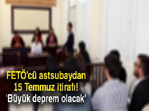 FETÖ'cü astsubaydan 15 Temmuz itirafı: 'Büyük deprem olacak'